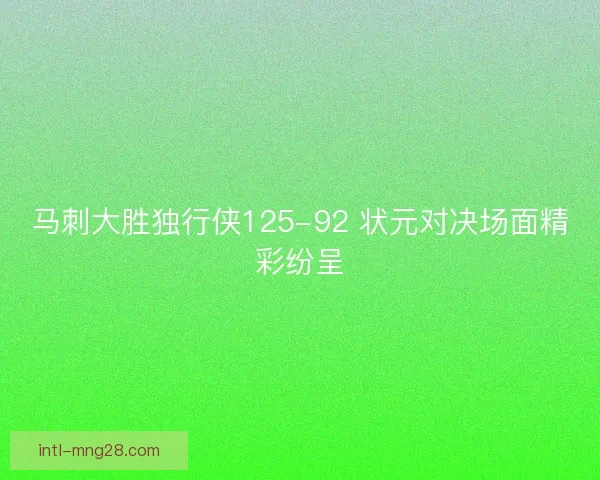 马刺大胜独行侠125-92 状元对决场面精彩纷呈